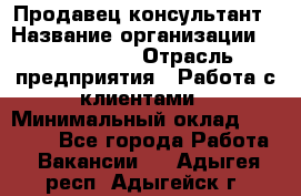 Продавец-консультант › Название организации ­ ProffLine › Отрасль предприятия ­ Работа с клиентами › Минимальный оклад ­ 23 000 - Все города Работа » Вакансии   . Адыгея респ.,Адыгейск г.